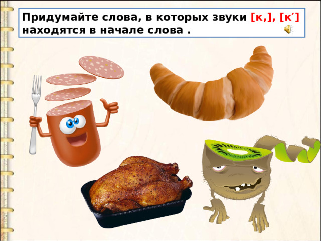 Придумайте слова, в которых звуки [к,], [к′] находятся в начале слова . 