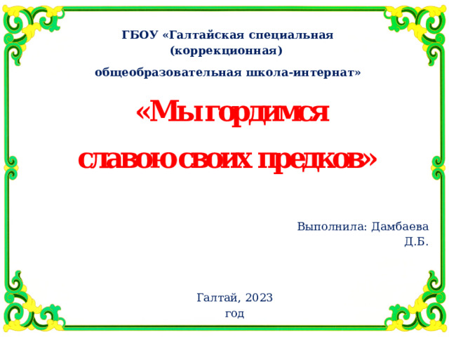 ГБОУ «Галтайская специальная (коррекционная) общеобразовательная школа-интернат» Выполнила: Дамбаева Д.Б. Галтай, 2023 год 