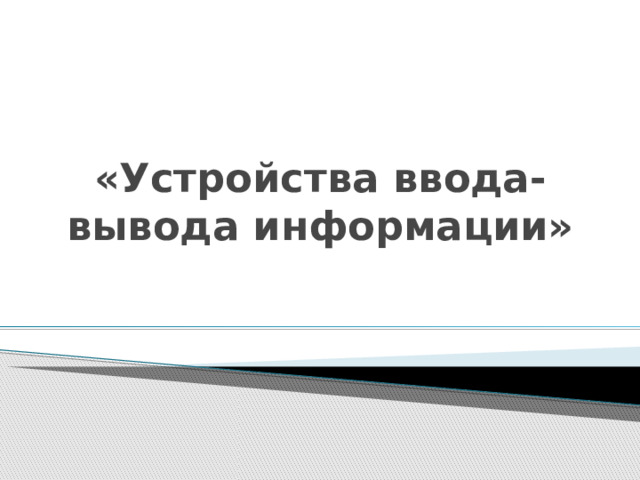 «Устройства ввода-вывода информации» 