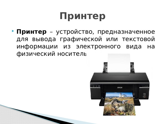 Принтер Принтер – устройство, предназначенное для вывода графической или текстовой информации из электронного вида на физический носитель. 