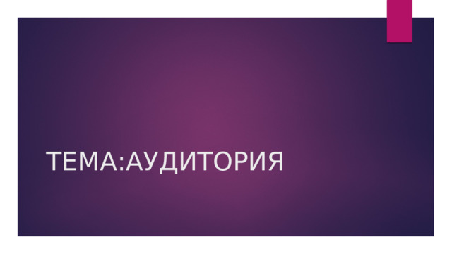 ТЕМА:АУДИТОРИЯ 