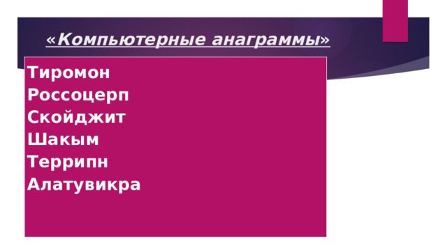 « Компьютерные анаграммы »   Тиромон  Россоцерп  Скойджит  Шакым  Террипн  Алатувикра 