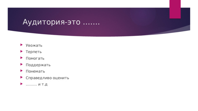  Аудитория-это ……. Увожать Терпеть Помогать Поддержать Понемать Справедливо оценить ……… и т.д 
