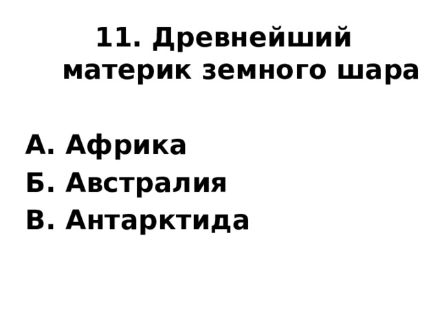 11. Древнейший материк земного шара  А. Африка Б. Австралия В. Антарктида 