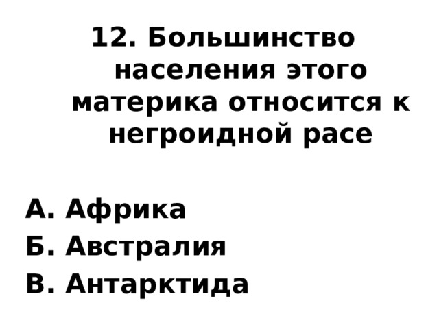 12. Большинство населения этого материка относится к негроидной расе  А. Африка Б. Австралия В. Антарктида 