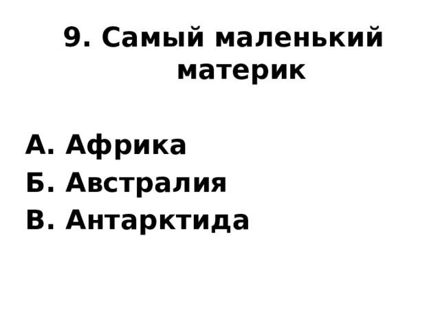9. Самый маленький материк  А. Африка Б. Австралия В. Антарктида 