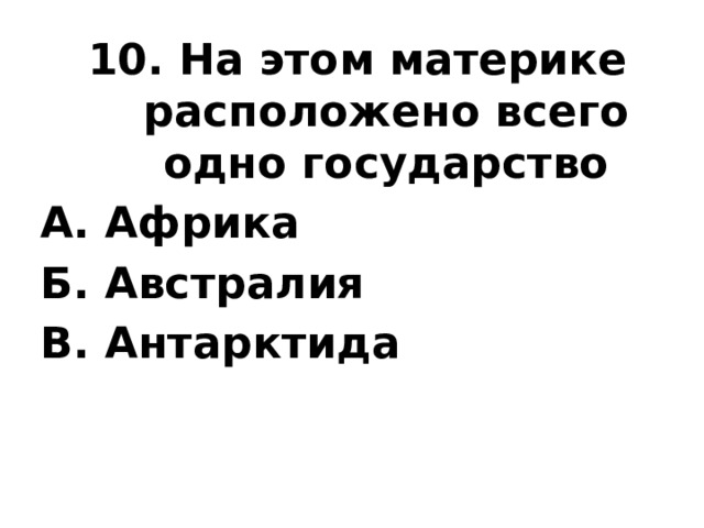 10. На этом материке расположено всего одно государство А. Африка Б. Австралия В. Антарктида 
