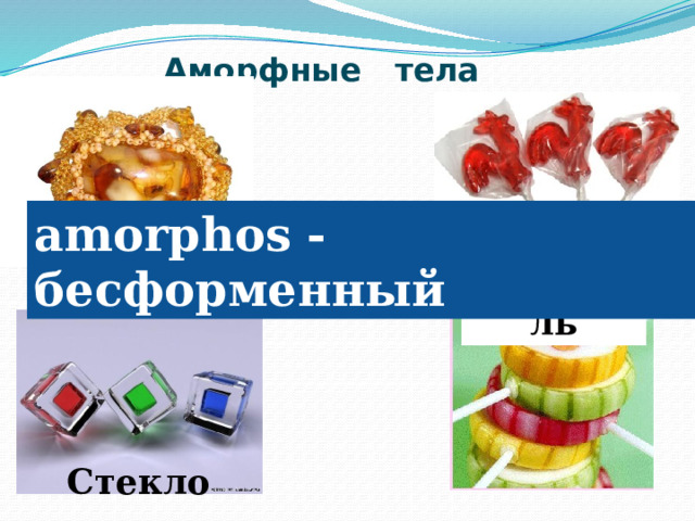 Аморфные тела amorphos - бесформенный Карамель Янтарь Стекло 