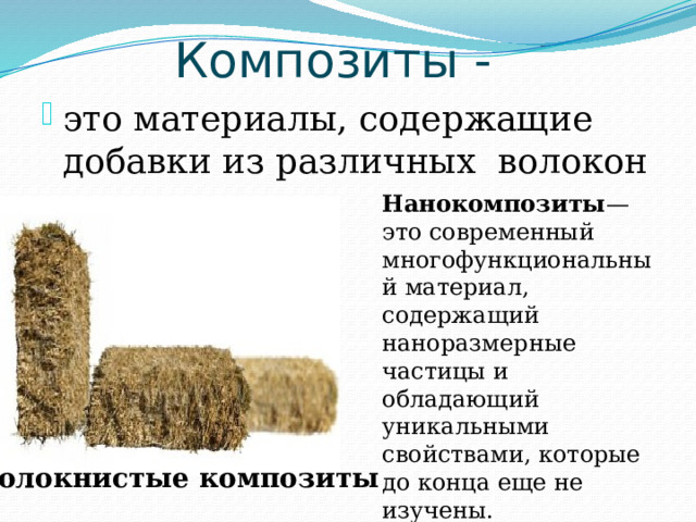 Композиты - это материалы, содержащие добавки из различных волокон и частиц. Нанокомпозиты — это современный многофункциональный материал, содержащий наноразмерные частицы и обладающий уникальными свойствами, которые до конца еще не изучены. Волокнистые композиты 