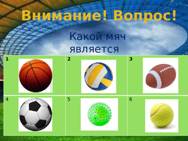 Внимание! Вопрос! Какой мяч является футбольным? 1 2 4 5 3 6  