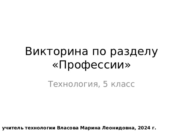 Викторина по разделу  «Профессии» Технология, 5 класс © учитель технологии Власова Марина Леонидовна, 2024 г.  