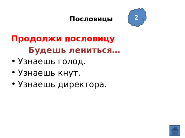  Пословицы   Продолжи пословицу  Будешь лениться… Узнаешь голод. Узнаешь кнут. Узнаешь директора. 