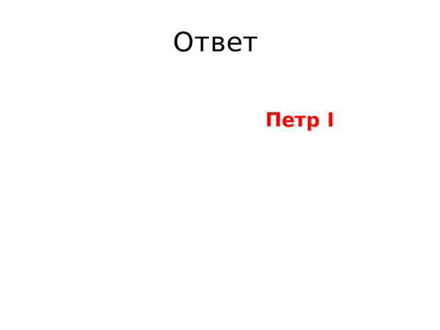 Ответ  Петр I 