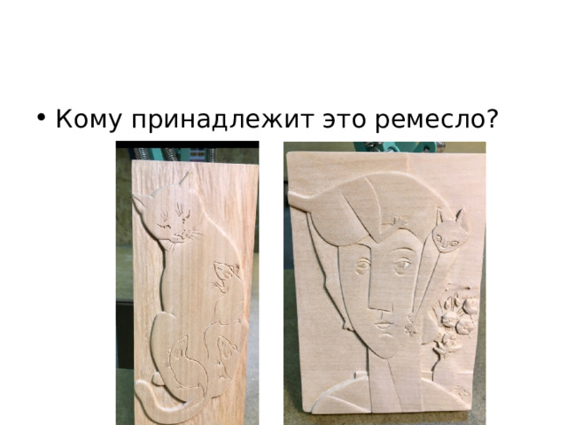Кому принадлежит это ремесло? 