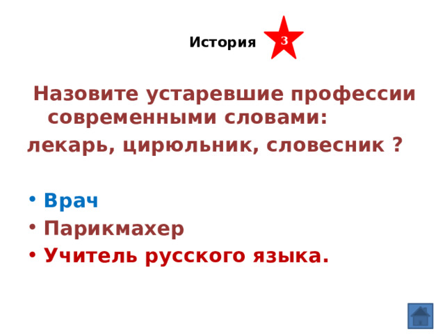  История   3  Назовите устаревшие профессии современными словами: лекарь, цирюльник, словесник ? Врач  Парикмахер Учитель русского языка. 