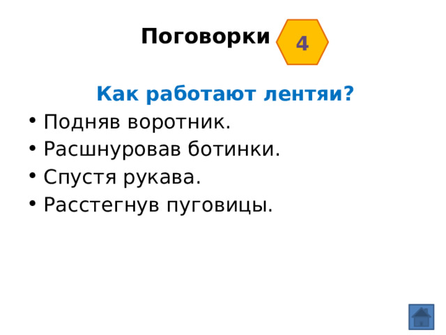 4 Поговорки    Как работают лентяи? Подняв воротник. Расшнуровав ботинки. Спустя рукава. Расстегнув пуговицы. 