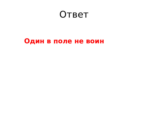 Ответ  Один в поле не воин 