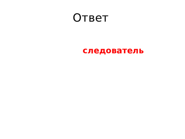 Ответ  следователь 