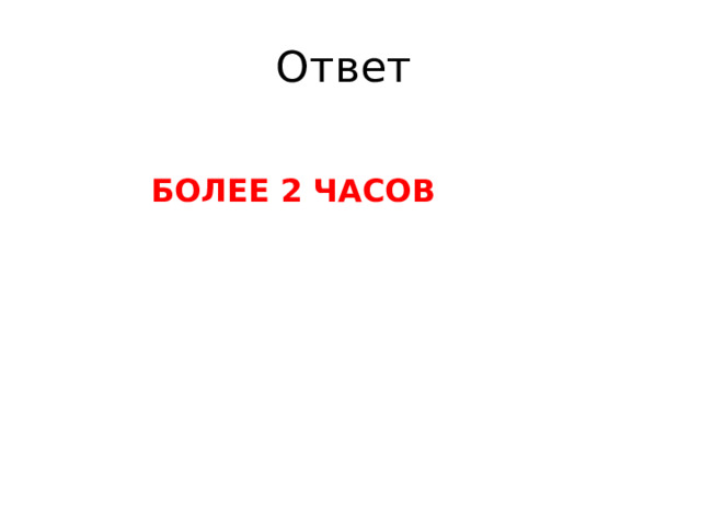 Ответ  БОЛЕЕ 2 ЧАСОВ 