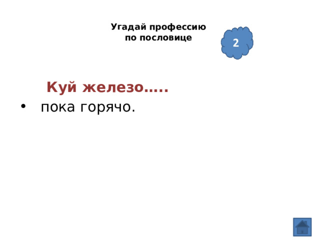  Угадай профессию  по пословице    Куй железо…..  пока горячо.  
