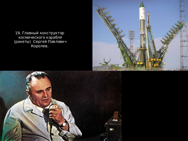 19. Главный конструктор космического корабля (ракеты) Сергей Павлович Королев. 