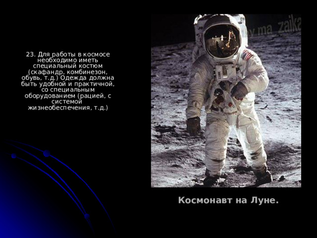 23. Для работы в космосе необходимо иметь специальный костюм (скафандр, комбинезон, обувь, т.д.) Одежда должна быть удобной и практичной, со специальным оборудованием (рацией, с системой жизнеобеспечения, т.д.) Космонавт на Луне. 