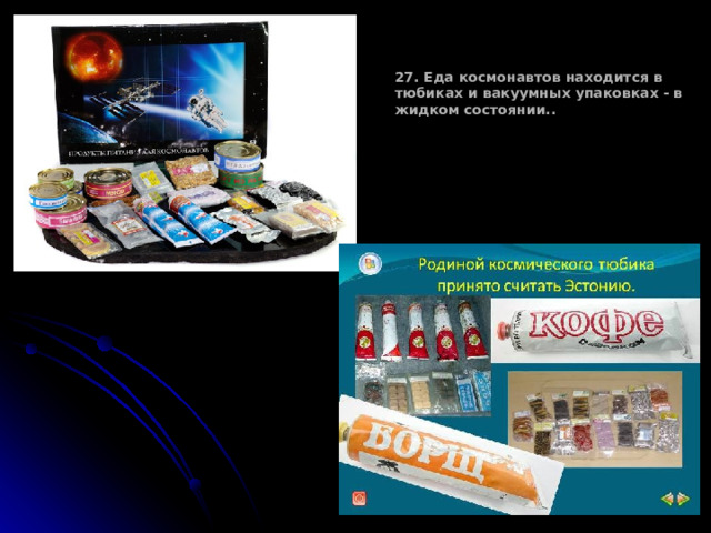 27. Еда космонавтов находится в тюбиках и вакуумных упаковках - в жидком состоянии.. 