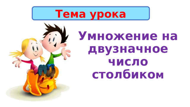 Тема урока Умножение на двузначное число столбико м 