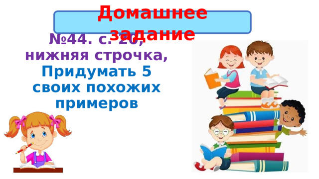 Домашнее задание № 44. с. 20, нижняя строчка, Придумать 5 своих похожих примеров 