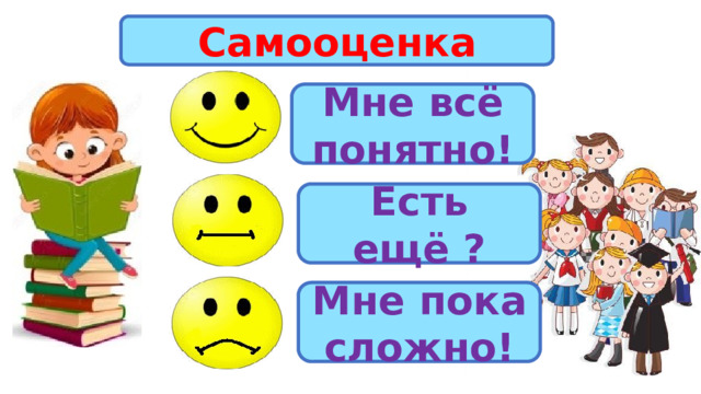 Самооценка Мне всё понятно! Есть ещё ? Мне пока сложно! 