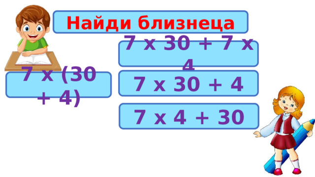 Найди близнеца 7 х 30 + 7 х 4 7 х 30 + 4 7 х (30 + 4) 7 х 4 + 30 