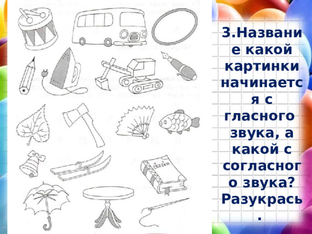 3.Название какой картинки начинается с гласного звука, а какой с согласного звука? Разукрась. 