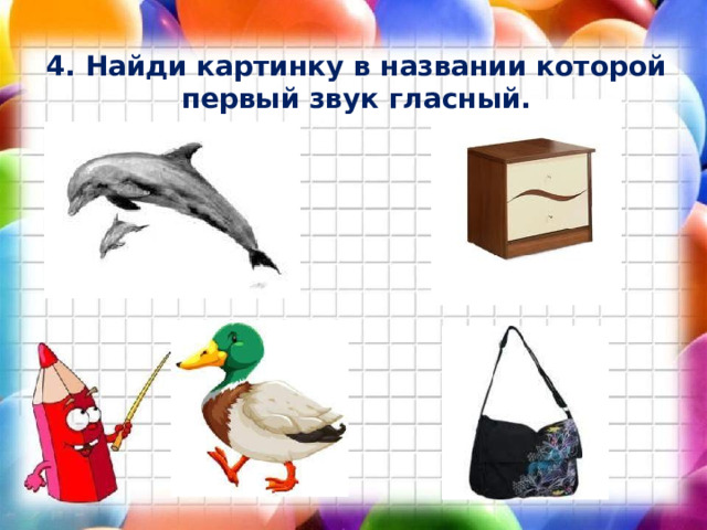 4. Найди картинку в названии которой первый звук гласный. 