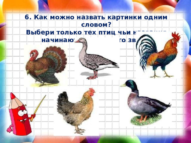 6. Как можно назвать картинки одним словом?  Выбери только тех птиц чьи названия начинаются с гласного звука. 