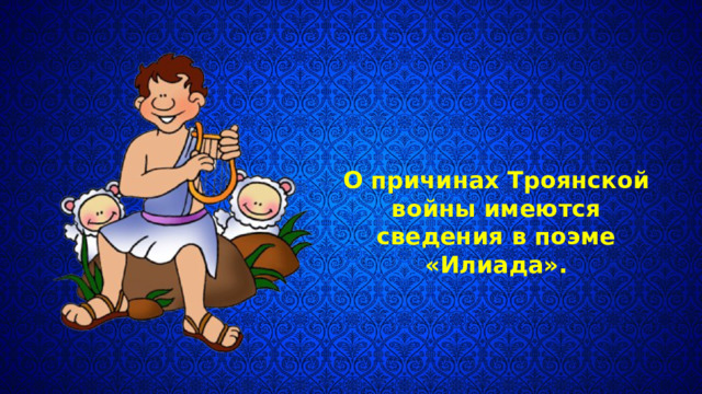 О причинах Троянской войны имеются сведения в поэме «Илиада». 