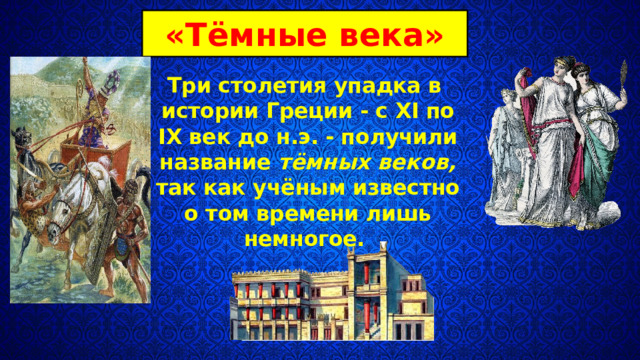 «Тёмные века» Три столетия упадка в истории Греции - с XI по IX век до н.э. - получили название тём­ных веков, так как учёным известно о том времени лишь немно­гое. 