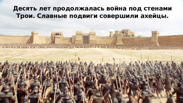 Десять лет продолжалась война под стенами Трои. Славные подвиги совершили ахейцы. 