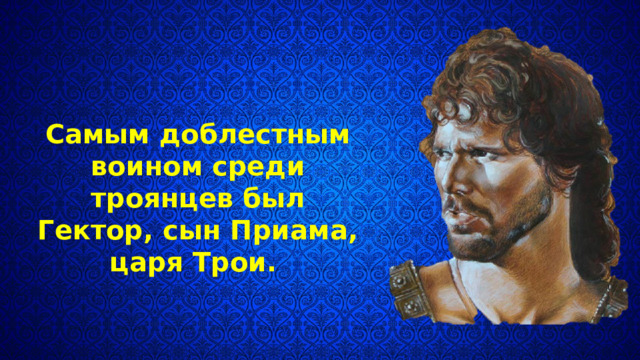 Самым доблестным воином среди троянцев был Гектор, сын Приама, царя Трои. 