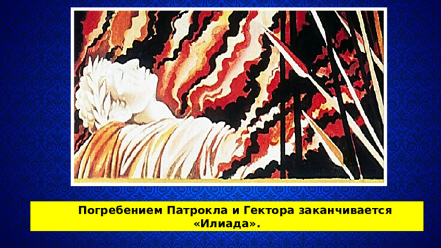 Погребением Патрокла и Гектора заканчивается «Илиада». 