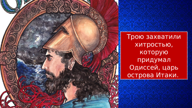 Трою захватили хитростью, которую придумал Одиссей, царь острова Итаки. 