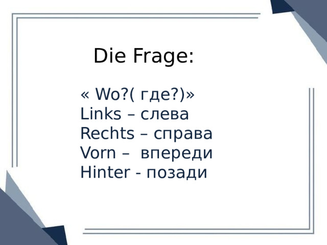 Die Frage: « Wo?( где?)» Links – слева Rechts – справа Vorn – впереди Hinter - позади 