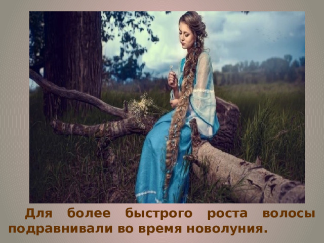 Для более быстрого роста волосы подравнивали во время новолуния. 
