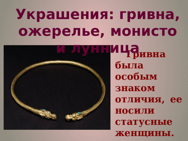 Украшения: гривна, ожерелье, монисто и лунница Гривна была особым знаком отличия, ее носили статусные женщины. 