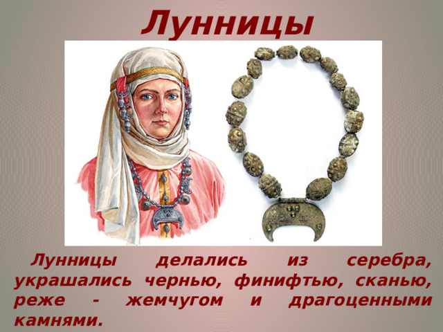 Лунницы Лунницы делались из серебра, украшались чернью, финифтью, сканью, реже - жемчугом и драгоценными камнями. 