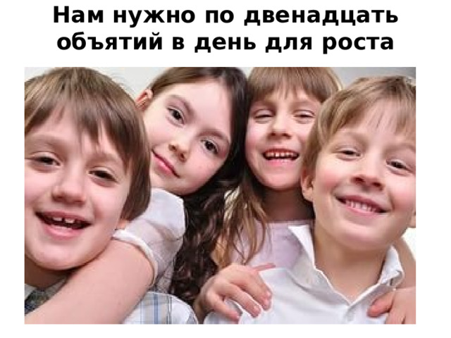 Нам нужно по двенадцать объятий в день для роста   
