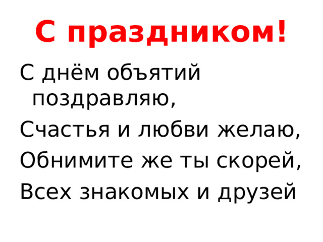 С праздником! С днём объятий поздравляю, Счастья и любви желаю, Обнимите же ты скорей, Всех знакомых и друзей 