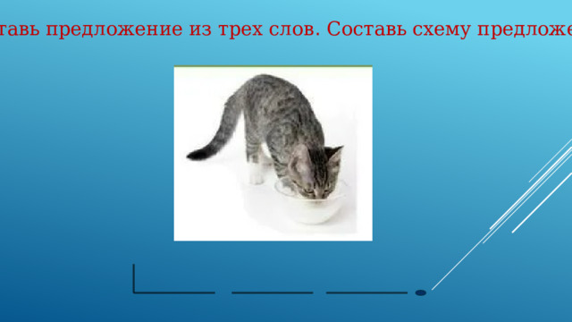 Составь предложение из трех слов . Составь схему предложения . 