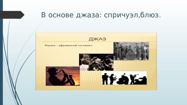 В основе джаза: спричуэл,блюз . 