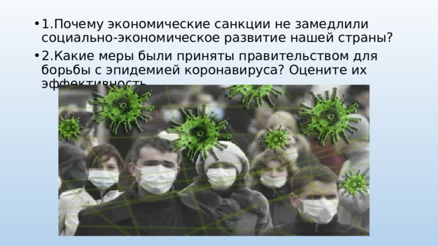 1.Почему экономические санкции не замедлили социально-экономическое развитие нашей страны? 2.Какие меры были приняты правительством для борьбы с эпидемией коронавируса? Оцените их эффективность. 