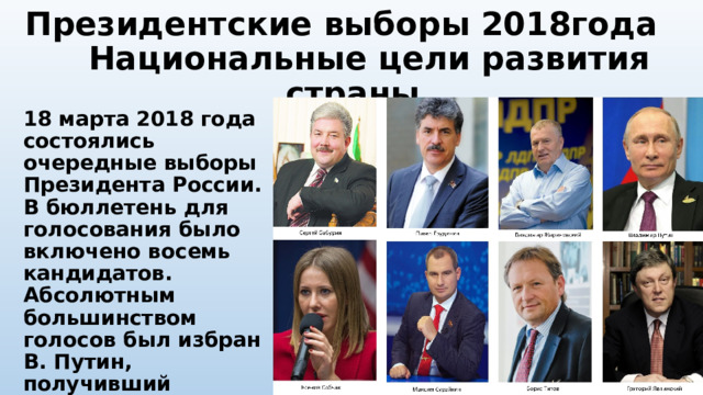 Президентские выборы 2018года Национальные цели развития страны 18 марта 2018 года состоялись очередные выборы Президента России. В бюллетень для голосования было включено восемь кандидатов. Абсолютным большинством голосов был избран В. Путин, получивший поддержку 76% избирателей. 